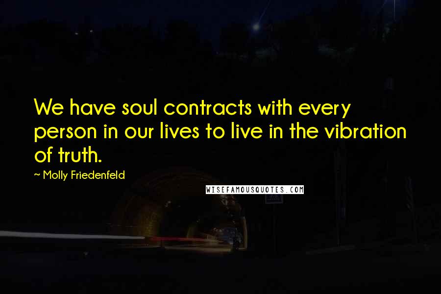 Molly Friedenfeld quotes: We have soul contracts with every person in our lives to live in the vibration of truth.