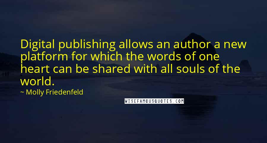 Molly Friedenfeld quotes: Digital publishing allows an author a new platform for which the words of one heart can be shared with all souls of the world.