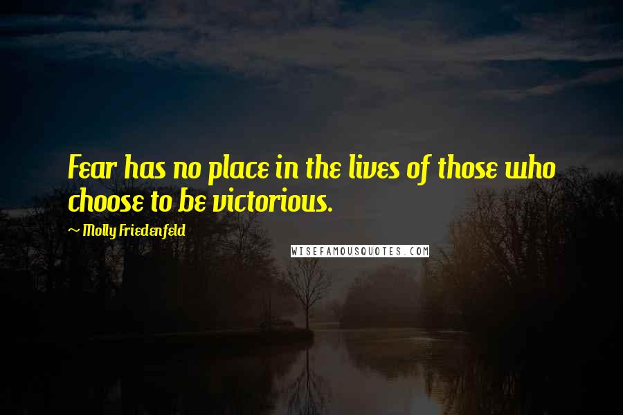 Molly Friedenfeld quotes: Fear has no place in the lives of those who choose to be victorious.