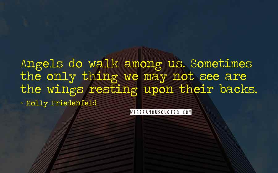 Molly Friedenfeld quotes: Angels do walk among us. Sometimes the only thing we may not see are the wings resting upon their backs.