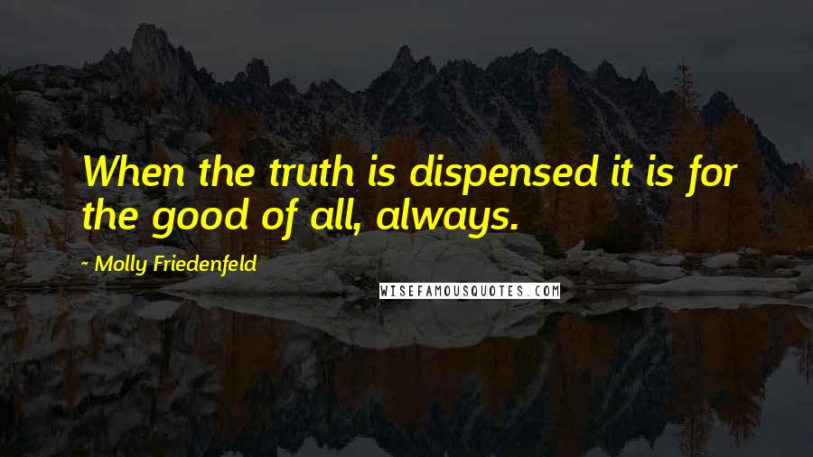 Molly Friedenfeld quotes: When the truth is dispensed it is for the good of all, always.