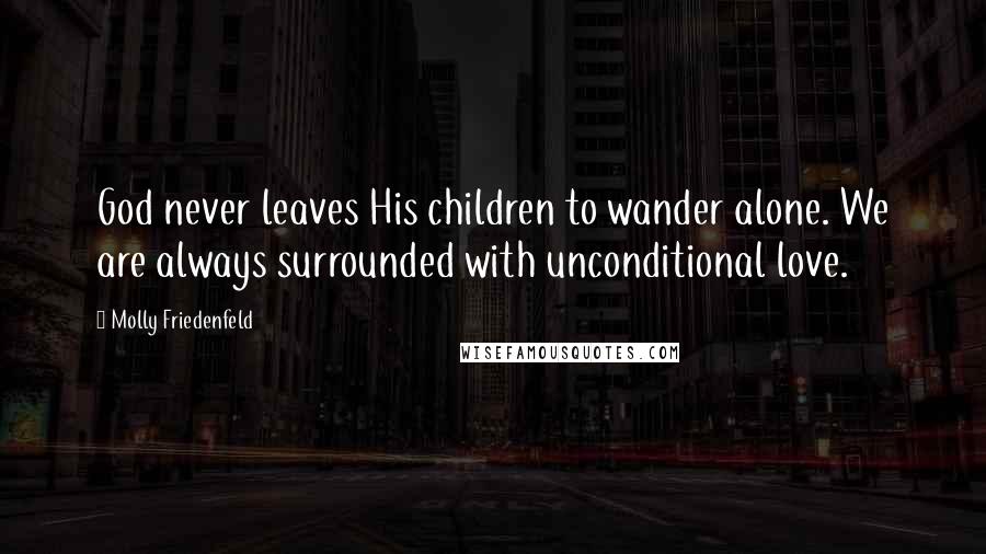 Molly Friedenfeld quotes: God never leaves His children to wander alone. We are always surrounded with unconditional love.