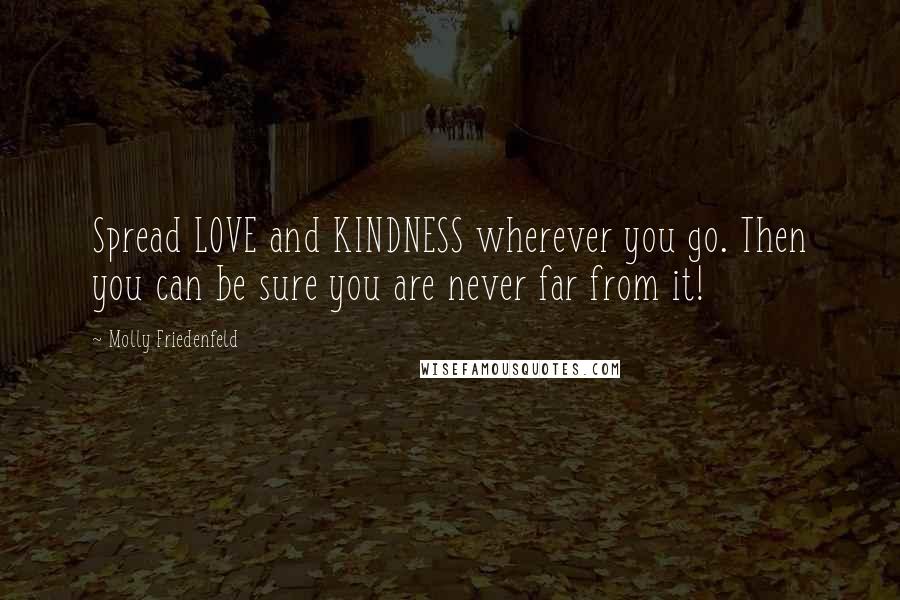 Molly Friedenfeld quotes: Spread LOVE and KINDNESS wherever you go. Then you can be sure you are never far from it!