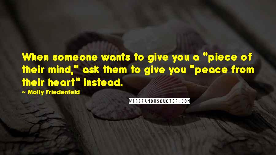 Molly Friedenfeld quotes: When someone wants to give you a "piece of their mind," ask them to give you "peace from their heart" instead.