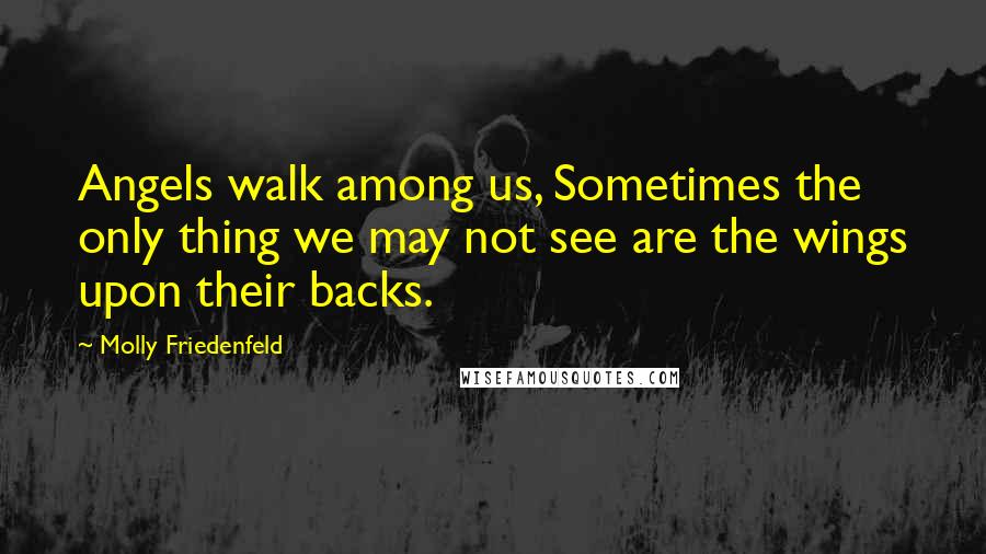 Molly Friedenfeld quotes: Angels walk among us, Sometimes the only thing we may not see are the wings upon their backs.