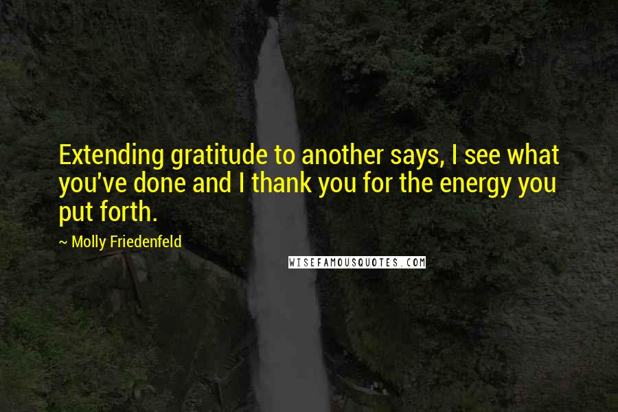 Molly Friedenfeld quotes: Extending gratitude to another says, I see what you've done and I thank you for the energy you put forth.