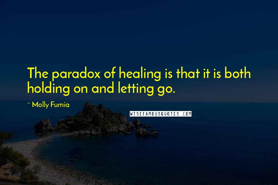 Molly Fumia quotes: The paradox of healing is that it is both holding on and letting go.