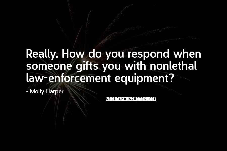 Molly Harper quotes: Really. How do you respond when someone gifts you with nonlethal law-enforcement equipment?