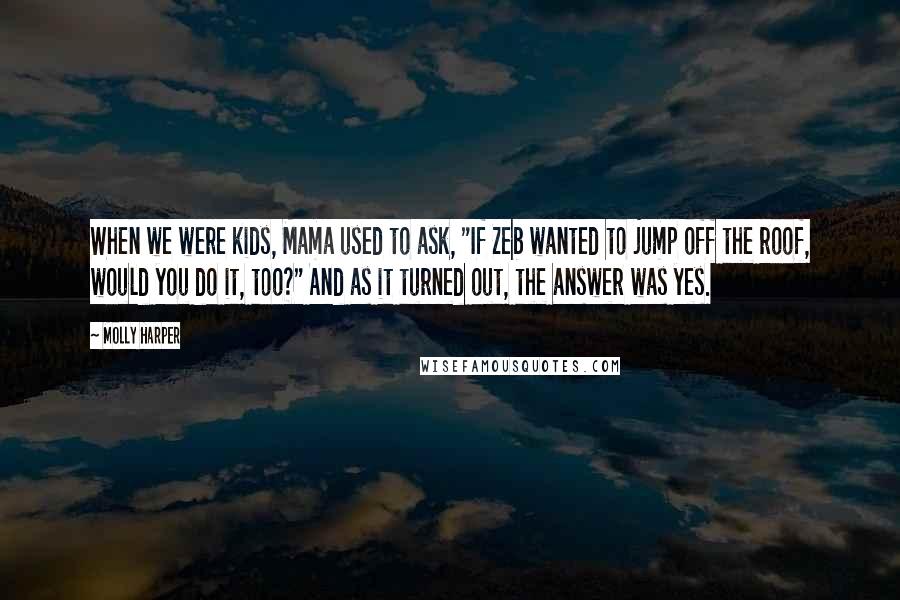 Molly Harper quotes: When we were kids, Mama used to ask, "If Zeb wanted to jump off the roof, would you do it, too?" And as it turned out, the answer was yes.