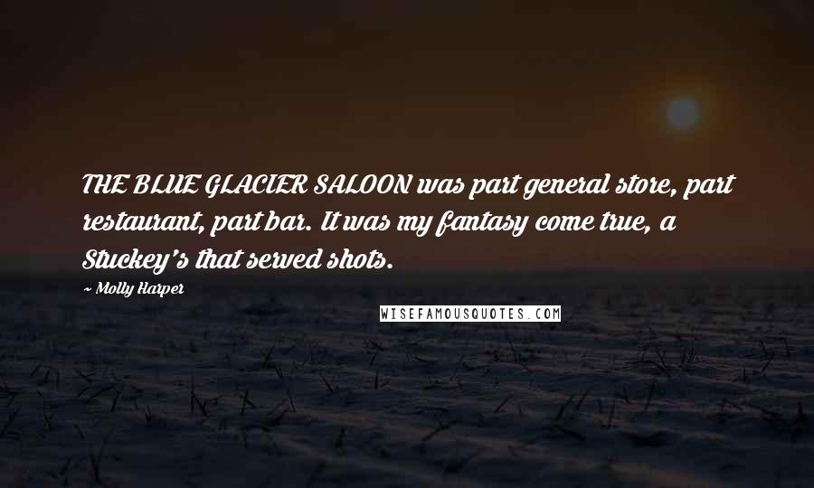 Molly Harper quotes: THE BLUE GLACIER SALOON was part general store, part restaurant, part bar. It was my fantasy come true, a Stuckey's that served shots.