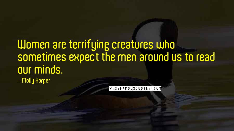 Molly Harper quotes: Women are terrifying creatures who sometimes expect the men around us to read our minds.