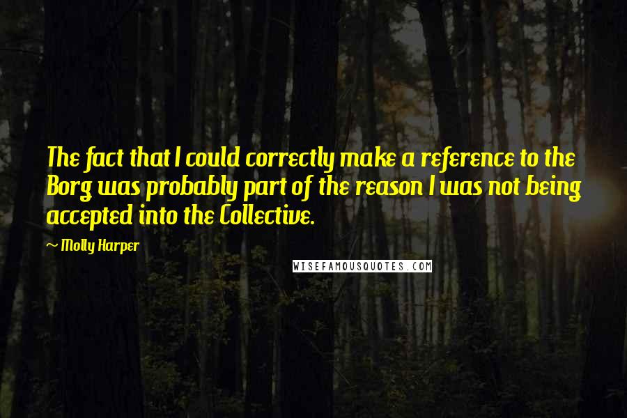 Molly Harper quotes: The fact that I could correctly make a reference to the Borg was probably part of the reason I was not being accepted into the Collective.