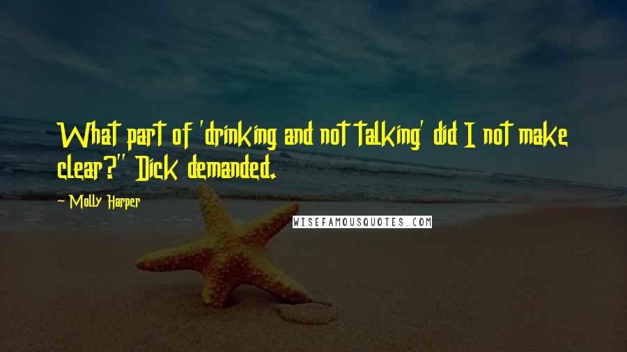 Molly Harper quotes: What part of 'drinking and not talking' did I not make clear?" Dick demanded.
