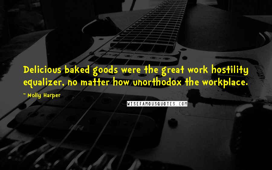 Molly Harper quotes: Delicious baked goods were the great work hostility equalizer, no matter how unorthodox the workplace.