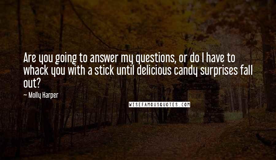 Molly Harper quotes: Are you going to answer my questions, or do I have to whack you with a stick until delicious candy surprises fall out?