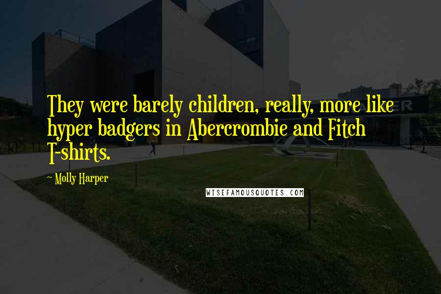 Molly Harper quotes: They were barely children, really, more like hyper badgers in Abercrombie and Fitch T-shirts.