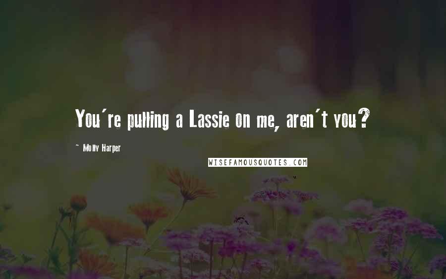 Molly Harper quotes: You're pulling a Lassie on me, aren't you?