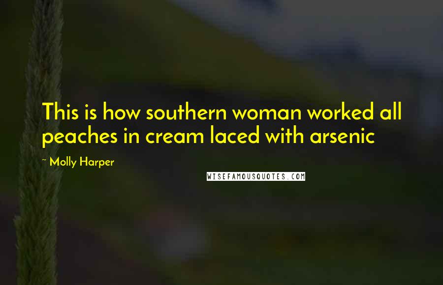 Molly Harper quotes: This is how southern woman worked all peaches in cream laced with arsenic