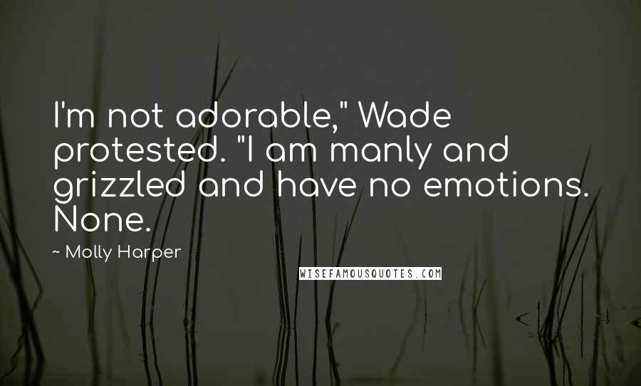 Molly Harper quotes: I'm not adorable," Wade protested. "I am manly and grizzled and have no emotions. None.