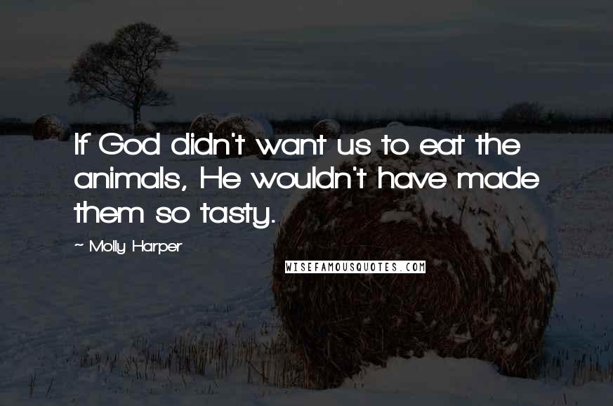 Molly Harper quotes: If God didn't want us to eat the animals, He wouldn't have made them so tasty.