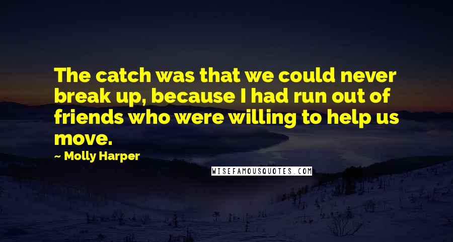 Molly Harper quotes: The catch was that we could never break up, because I had run out of friends who were willing to help us move.