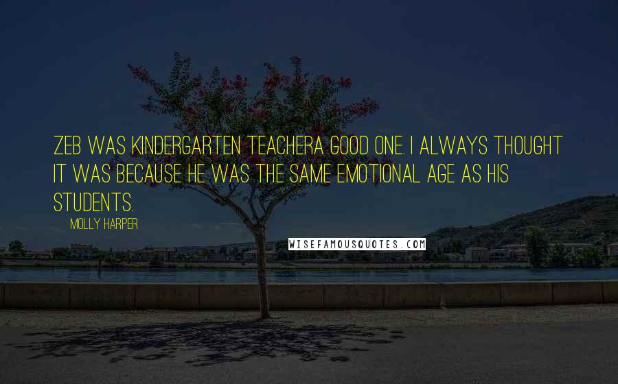 Molly Harper quotes: Zeb was kindergarten teachera good one. I always thought it was because he was the same emotional age as his students.