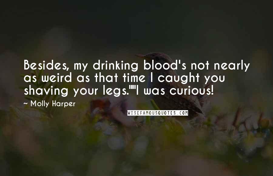 Molly Harper quotes: Besides, my drinking blood's not nearly as weird as that time I caught you shaving your legs.""I was curious!