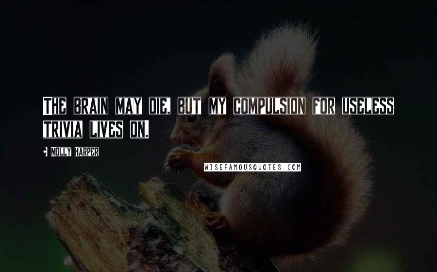 Molly Harper quotes: The brain may die, but my compulsion for useless trivia lives on.