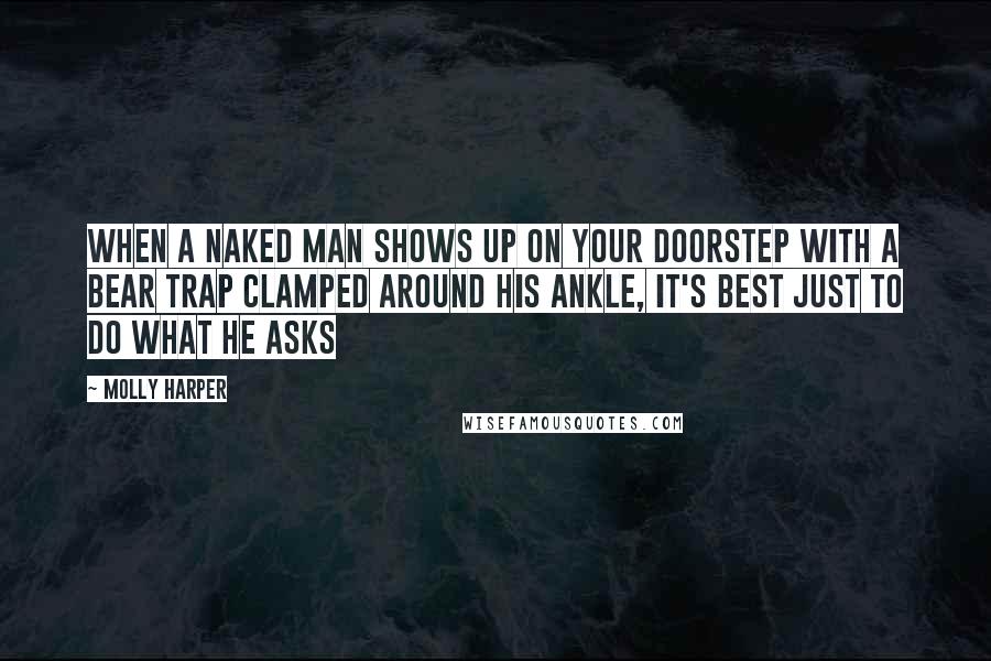 Molly Harper quotes: When a naked man shows up on your doorstep with a bear trap clamped around his ankle, it's best just to do what he asks