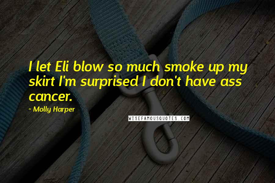 Molly Harper quotes: I let Eli blow so much smoke up my skirt I'm surprised I don't have ass cancer.