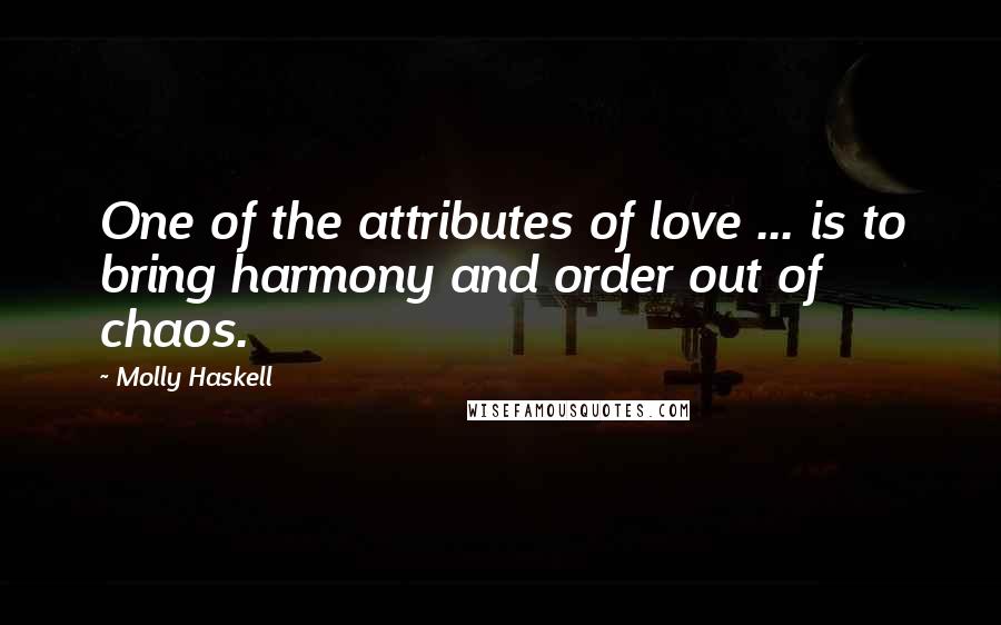 Molly Haskell quotes: One of the attributes of love ... is to bring harmony and order out of chaos.