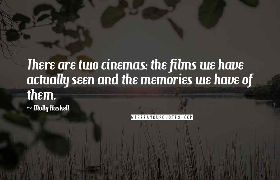 Molly Haskell quotes: There are two cinemas: the films we have actually seen and the memories we have of them.