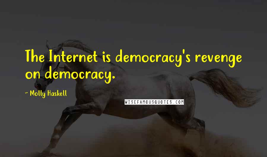 Molly Haskell quotes: The Internet is democracy's revenge on democracy.