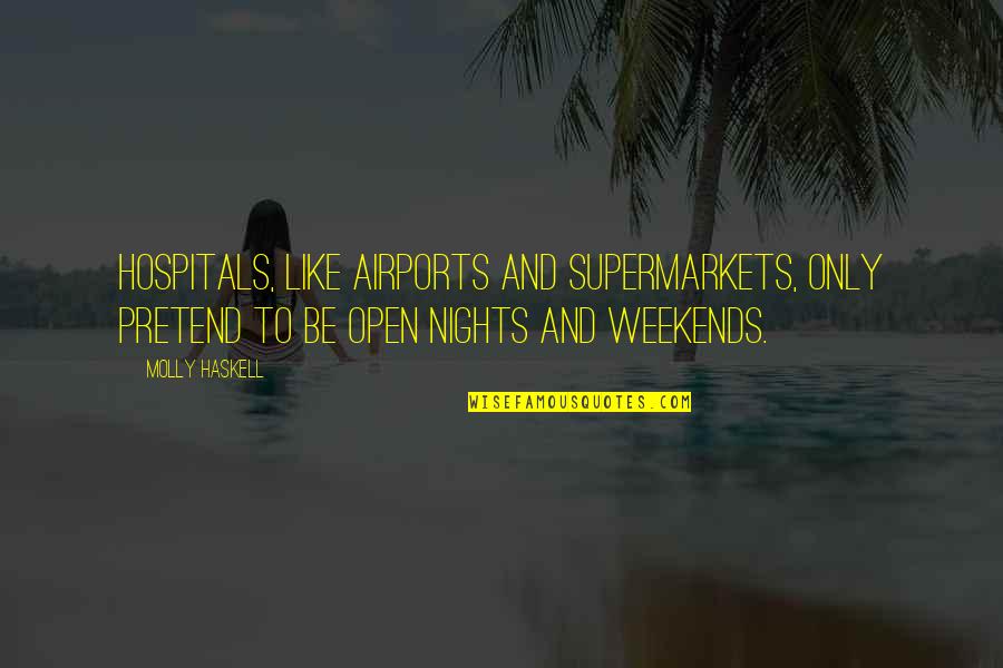 Molly Haskell Quotes By Molly Haskell: Hospitals, like airports and supermarkets, only pretend to Molly Haskell Quotes By Molly Haskell: Hospitals, like airports and supermarkets, only pretend to