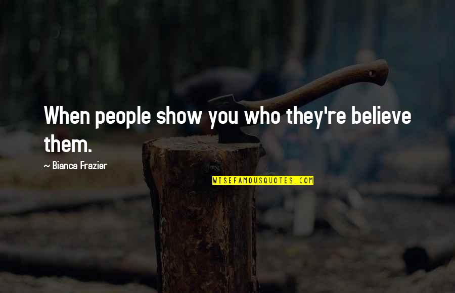 Molly Haun Quotes By Bianca Frazier: When people show you who they're believe them.