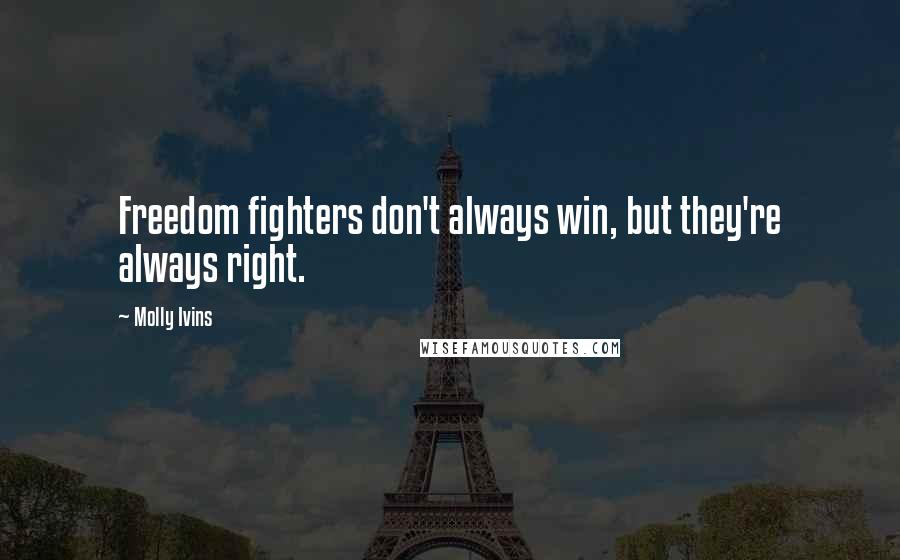 Molly Ivins quotes: Freedom fighters don't always win, but they're always right.