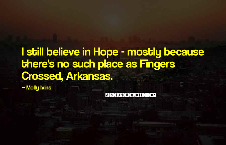 Molly Ivins quotes: I still believe in Hope - mostly because there's no such place as Fingers Crossed, Arkansas.