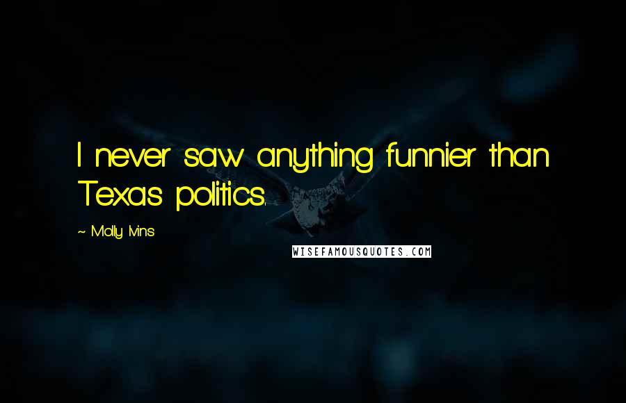 Molly Ivins quotes: I never saw anything funnier than Texas politics.