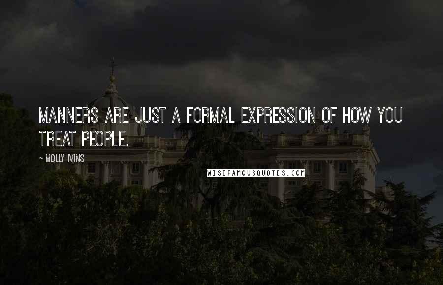 Molly Ivins quotes: Manners are just a formal expression of how you treat people.