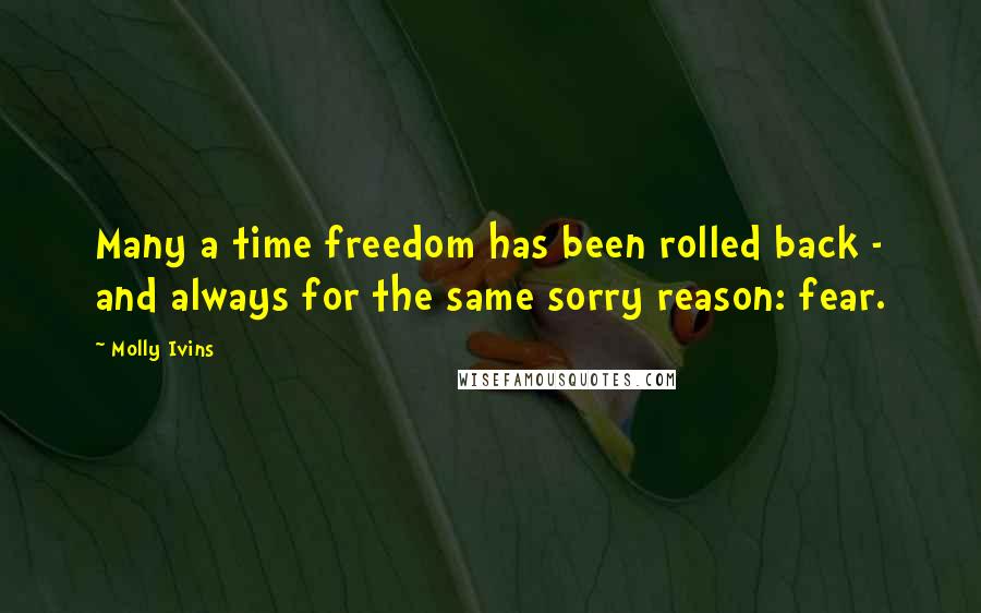 Molly Ivins quotes: Many a time freedom has been rolled back - and always for the same sorry reason: fear.