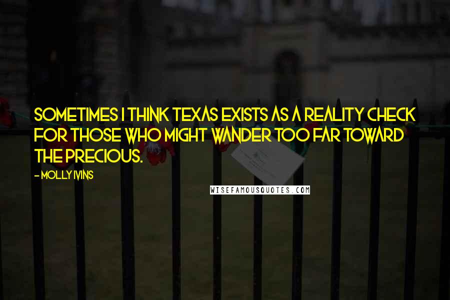 Molly Ivins quotes: Sometimes I think Texas exists as a reality check for those who might wander too far toward the precious.