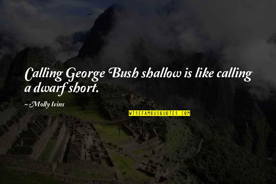 Molly Ivins Quotes By Molly Ivins: Calling George Bush shallow is like calling a