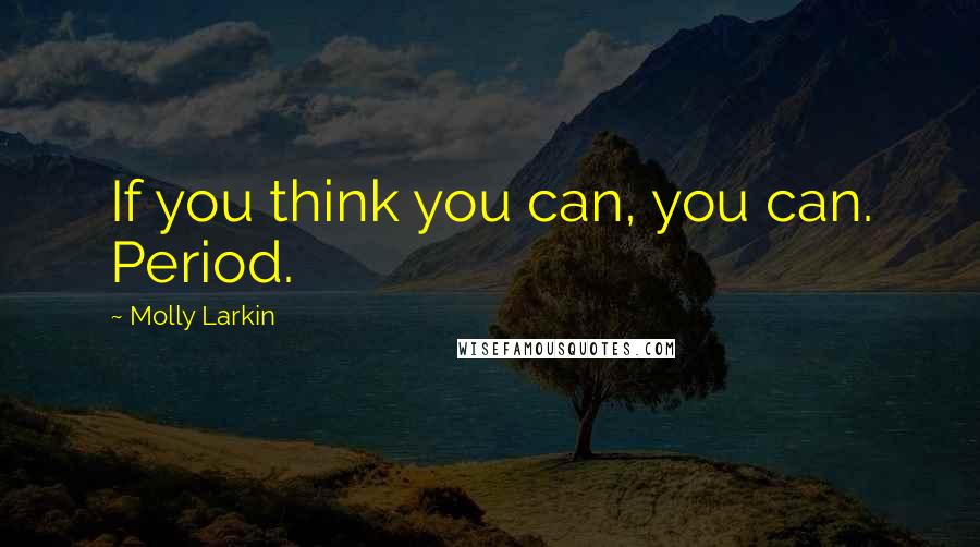 Molly Larkin quotes: If you think you can, you can. Period.