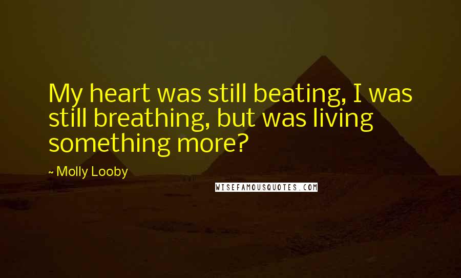 Molly Looby quotes: My heart was still beating, I was still breathing, but was living something more?