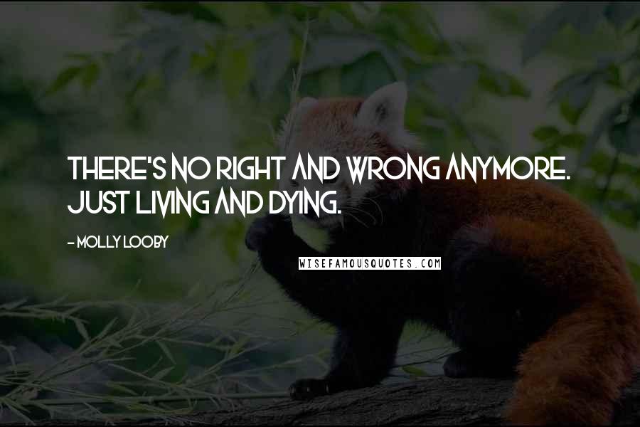 Molly Looby quotes: There's no right and wrong anymore. Just living and dying.