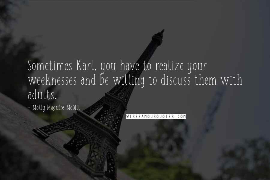 Molly Maguire McGill quotes: Sometimes Karl, you have to realize your weeknesses and be willing to discuss them with adults.