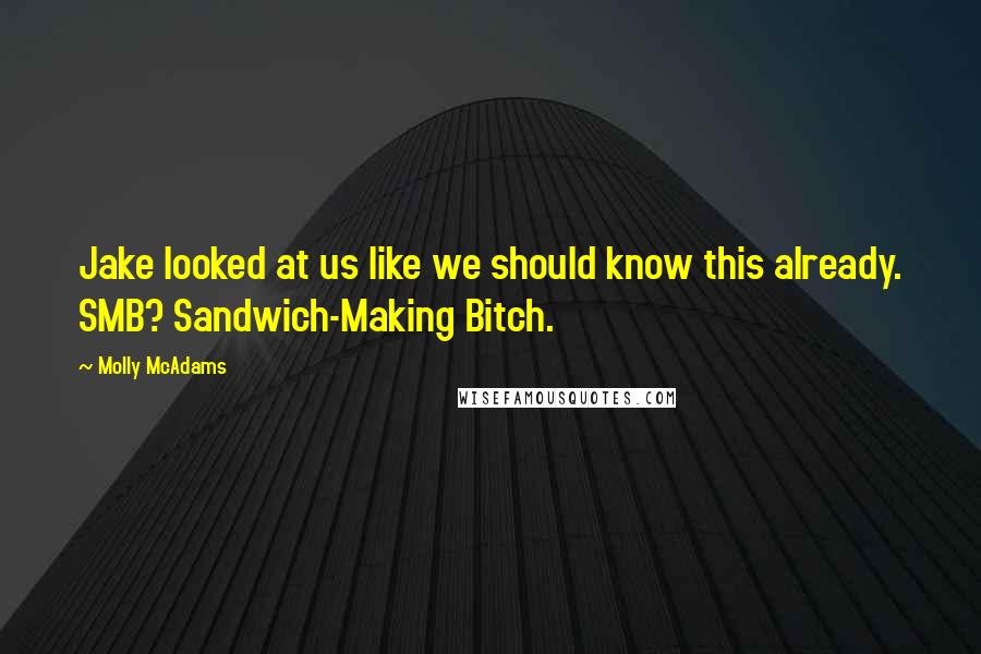 Molly McAdams quotes: Jake looked at us like we should know this already. SMB? Sandwich-Making Bitch.