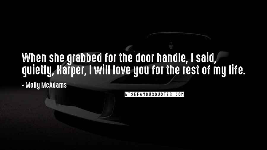 Molly McAdams quotes: When she grabbed for the door handle, I said, quietly, Harper, I will love you for the rest of my life.