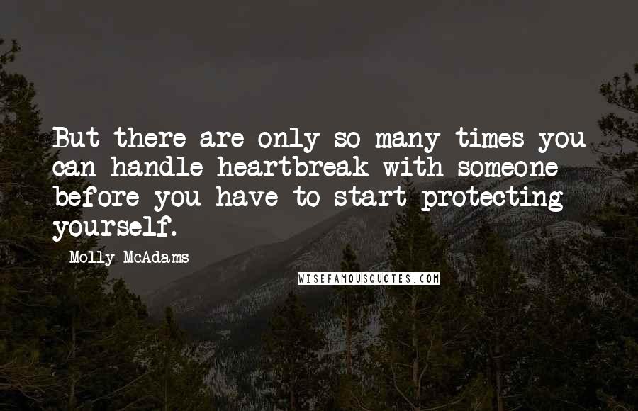 Molly McAdams quotes: But there are only so many times you can handle heartbreak with someone before you have to start protecting yourself.