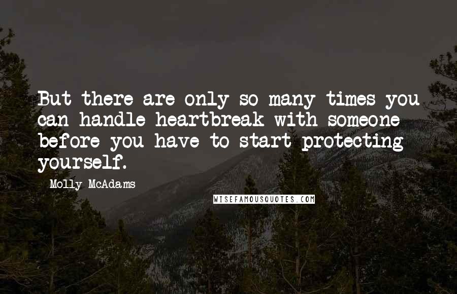 Molly McAdams quotes: But there are only so many times you can handle heartbreak with someone before you have to start protecting yourself. Molly McAdams quotes: But there are only so many times you can handle heartbreak with someone before you have to start protecting yourself.
